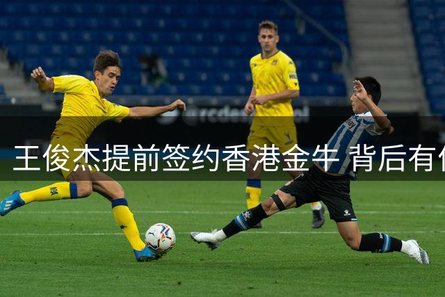 王俊杰提前签约香港金牛 背后有何深意？